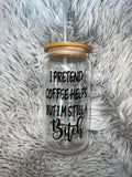 I pretend coffee helps but I'm still a b*tch