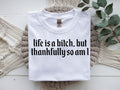 Life is a b****, but thankfully so am I