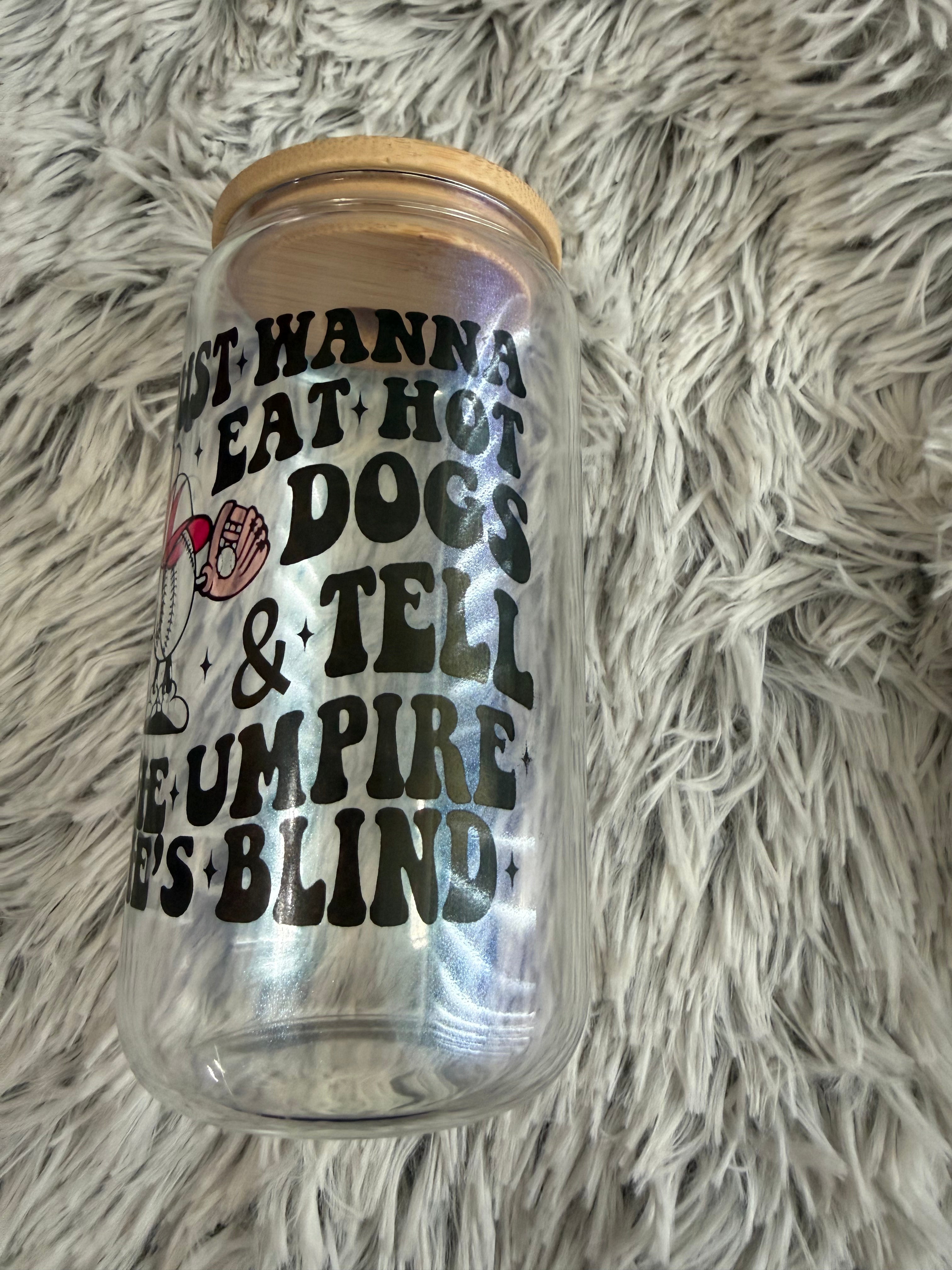 I just wanna eat hot dogs & tell the umpire he's blind (12oz glass)